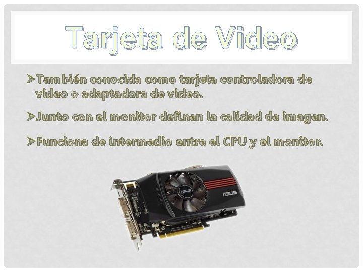 Tarjeta de Video ØTambién conocida como tarjeta controladora de video o adaptadora de video. Tarjeta de Video ØTambién conocida como tarjeta controladora de video o adaptadora de video.