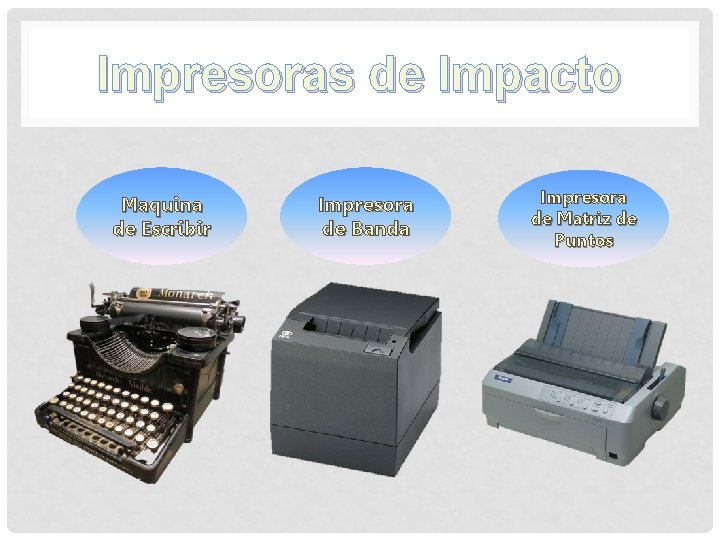 Impresoras de Impacto Maquina de Escribir Impresora de Banda Impresora de Matriz de Puntos Impresoras de Impacto Maquina de Escribir Impresora de Banda Impresora de Matriz de Puntos