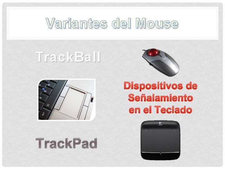 Variantes del Mouse Track. Ball Dispositivos de Señalamiento en el Teclado Track. Pad Variantes del Mouse Track. Ball Dispositivos de Señalamiento en el Teclado Track. Pad