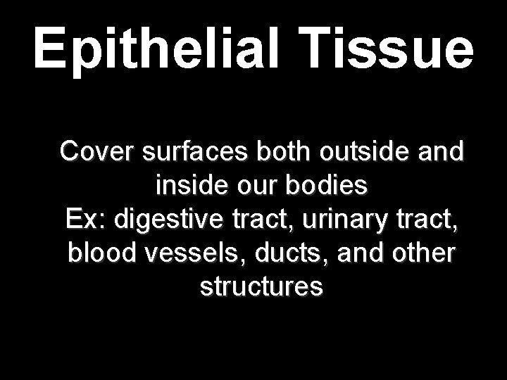 Epithelial Tissue Cover surfaces both outside and inside our bodies Ex: digestive tract, urinary Epithelial Tissue Cover surfaces both outside and inside our bodies Ex: digestive tract, urinary