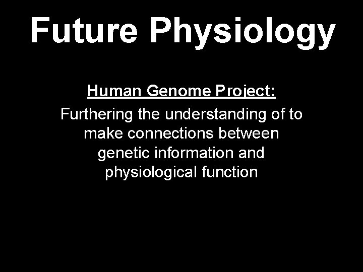 Future Physiology Human Genome Project: Furthering the understanding of to make connections between genetic Future Physiology Human Genome Project: Furthering the understanding of to make connections between genetic