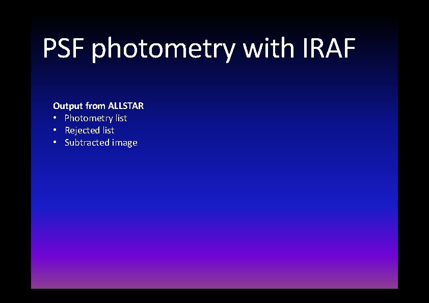 PSF photometry with IRAF Output from ALLSTAR • Photometry list • Rejected list • PSF photometry with IRAF Output from ALLSTAR • Photometry list • Rejected list •