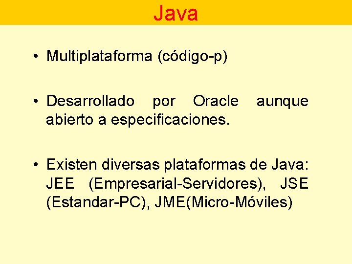 Java • Multiplataforma (código-p) • Desarrollado por Oracle abierto a especificaciones. aunque • Existen