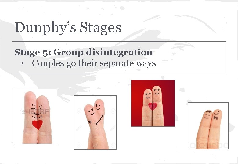 Dunphy’s Stage 5: Group disintegration • Couples go their separate ways 