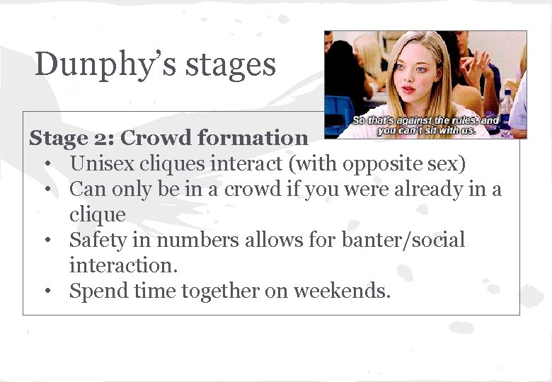 Dunphy’s stages Stage 2: Crowd formation • Unisex cliques interact (with opposite sex) •