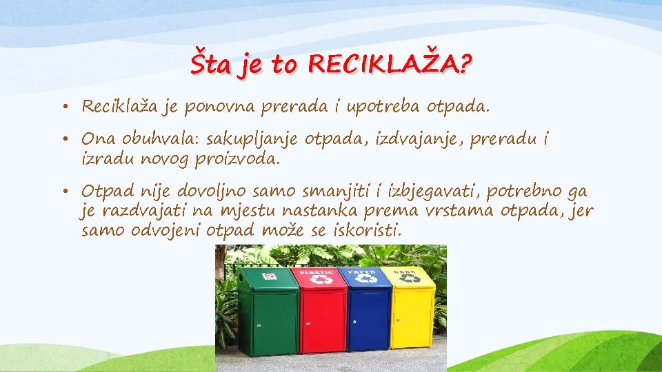 Šta je to RECIKLAŽA? • Reciklaža je ponovna prerada i upotreba otpada. • Ona