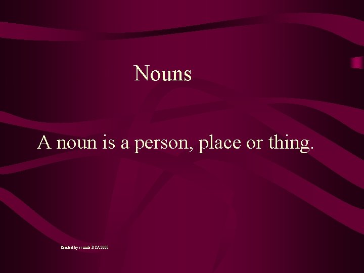 Nouns A noun is a person, place or thing. Created by cconde DSA 2009
