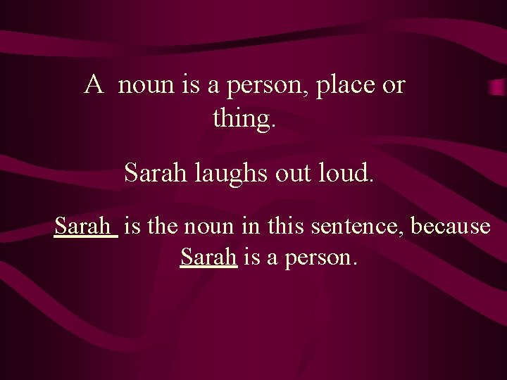 A noun is a person, place or thing. Sarah laughs out loud. Sarah is