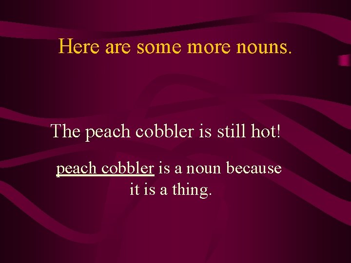 Here are some more nouns. The peach cobbler is still hot! peach cobbler is