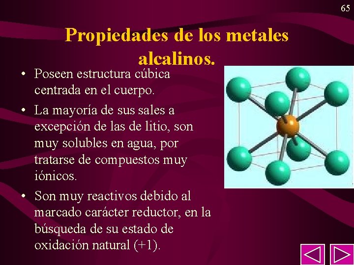 65 Propiedades de los metales alcalinos. • Poseen estructura cúbica centrada en el cuerpo. 65 Propiedades de los metales alcalinos. • Poseen estructura cúbica centrada en el cuerpo.