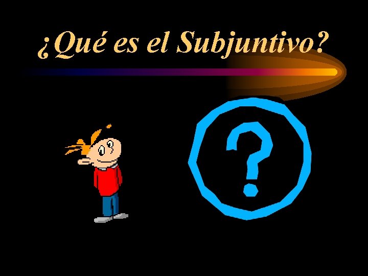 ¿Qué es el Subjuntivo? 