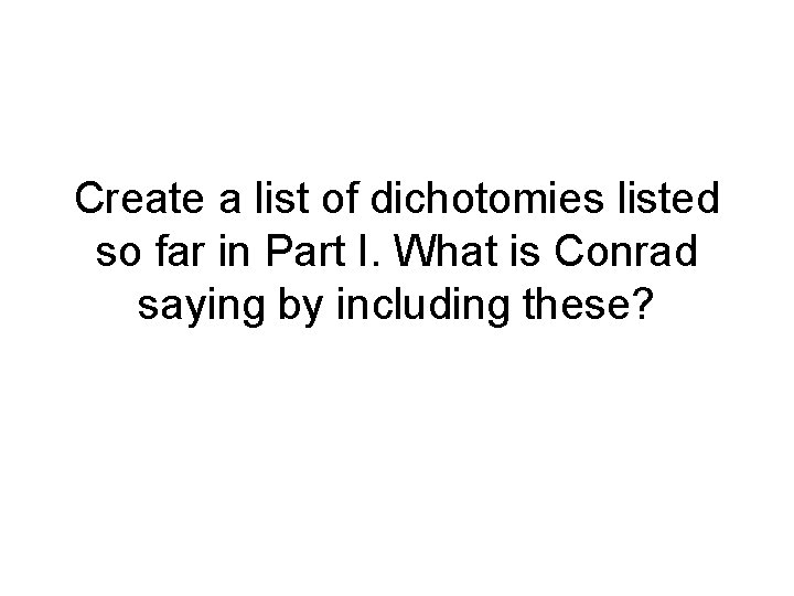 Create a list of dichotomies listed so far in Part I. What is Conrad
