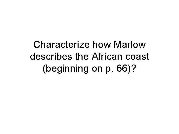 Characterize how Marlow describes the African coast (beginning on p. 66)? 