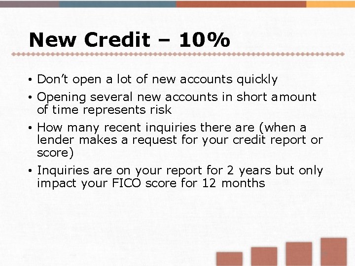 New Credit – 10% • Don’t open a lot of new accounts quickly •