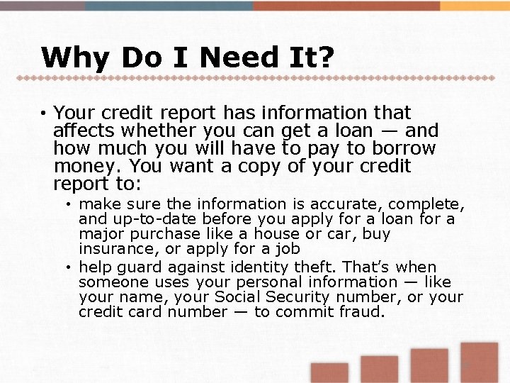 Why Do I Need It? • Your credit report has information that affects whether