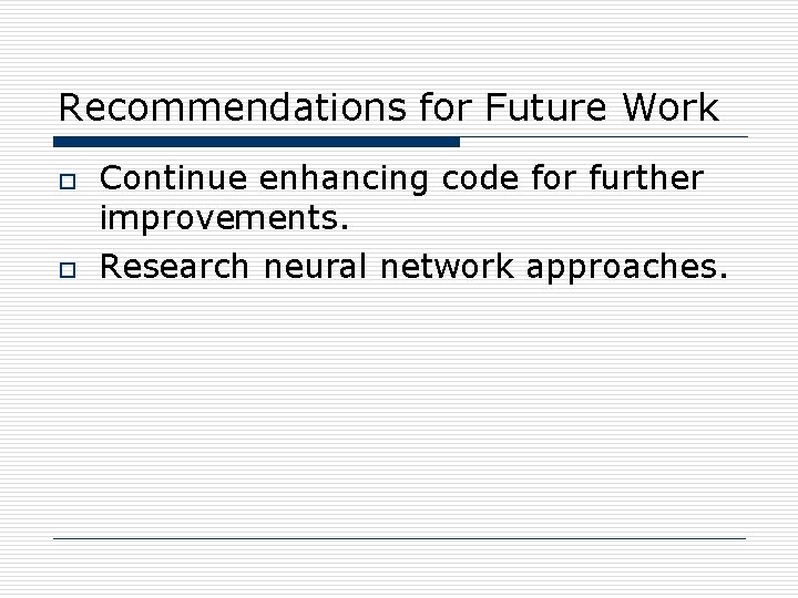 Recommendations for Future Work o o Continue enhancing code for further improvements. Research neural