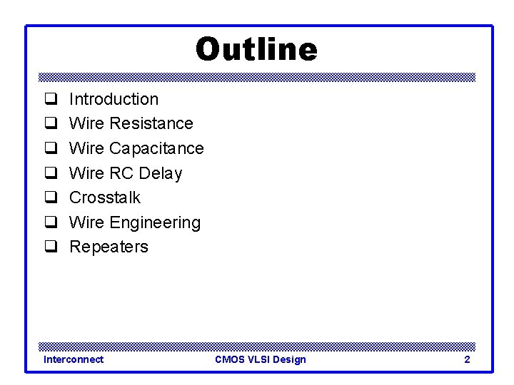 Outline q q q q Introduction Wire Resistance Wire Capacitance Wire RC Delay Crosstalk