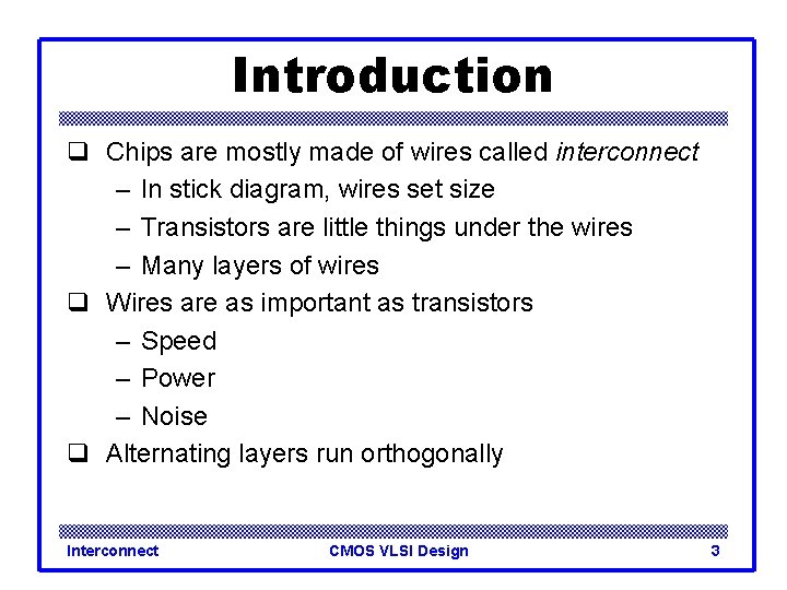 Introduction q Chips are mostly made of wires called interconnect – In stick diagram,