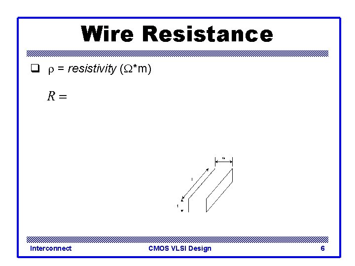 Wire Resistance q r = resistivity (W*m) Interconnect CMOS VLSI Design 6 