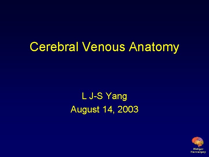 Cerebral Venous Anatomy L J-S Yang August 14, 2003 Michigan Neurosurgery 