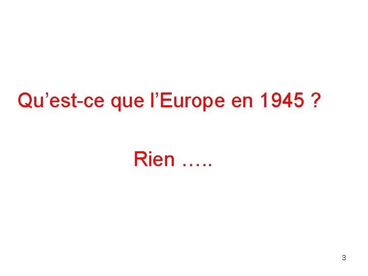 Qu’est-ce que l’Europe en 1945 ? Rien …. . 3 Qu’est-ce que l’Europe en 1945 ? Rien …. . 3