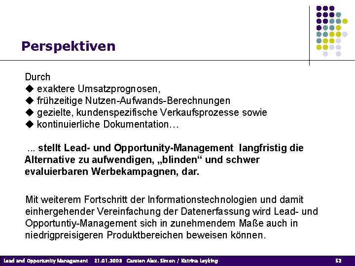 Perspektiven Durch exaktere Umsatzprognosen, frühzeitige Nutzen-Aufwands-Berechnungen gezielte, kundenspezifische Verkaufsprozesse sowie kontinuierliche Dokumentation…. . . Perspektiven Durch exaktere Umsatzprognosen, frühzeitige Nutzen-Aufwands-Berechnungen gezielte, kundenspezifische Verkaufsprozesse sowie kontinuierliche Dokumentation…. . .