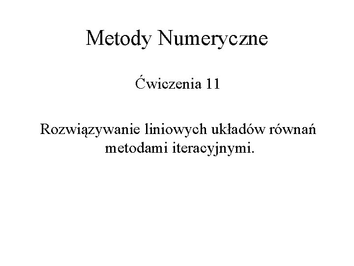 Metody Numeryczne Ćwiczenia 11 Rozwiązywanie liniowych układów równań metodami iteracyjnymi. 