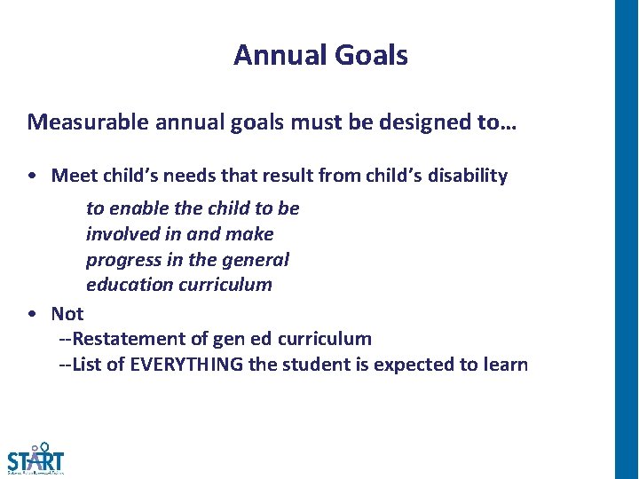 Annual Goals Measurable annual goals must be designed to… • Meet child’s needs that