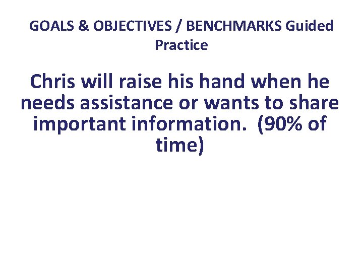 GOALS & OBJECTIVES / BENCHMARKS Guided Practice Chris will raise his hand when he