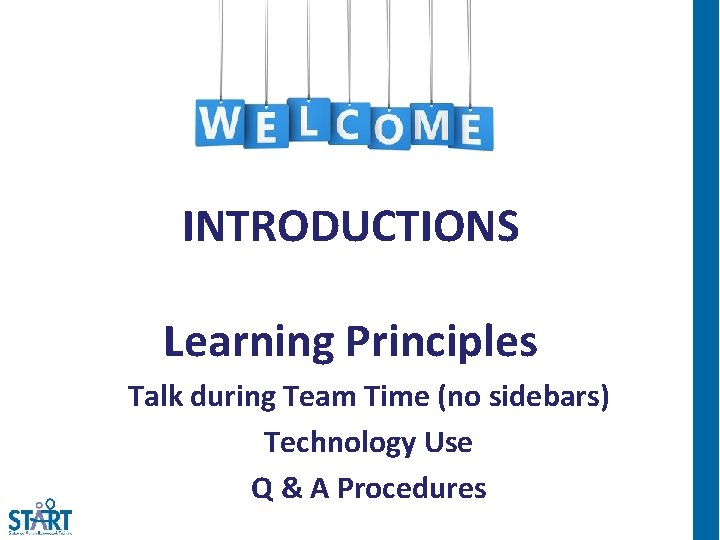 INTRODUCTIONS Learning Principles Talk during Team Time (no sidebars) Technology Use Q & A