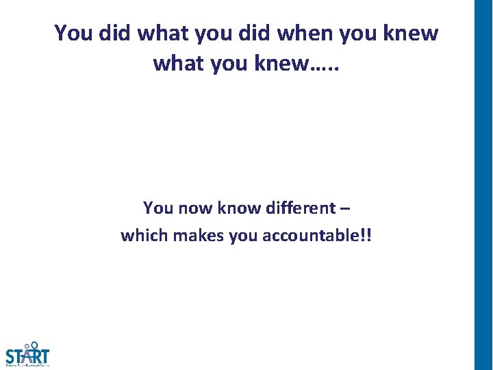 You did what you did when you knew what you knew…. . You now