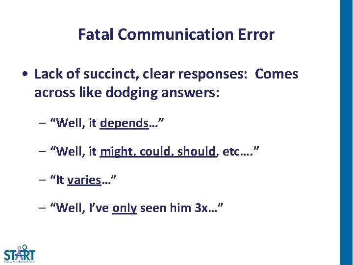 Fatal Communication Error • Lack of succinct, clear responses: Comes across like dodging answers:
