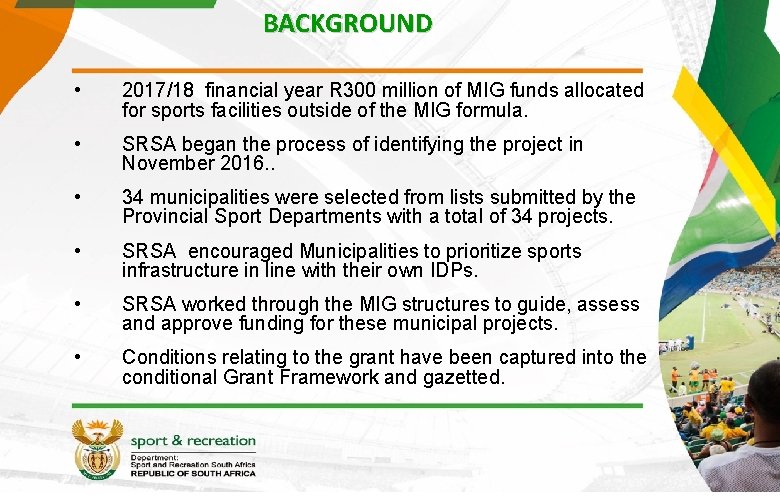 BACKGROUND • 2017/18 financial year R 300 million of MIG funds allocated for sports