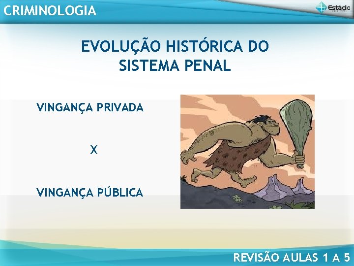 CRIMINOLOGIA EVOLUÇÃO HISTÓRICA DO SISTEMA PENAL VINGANÇA PRIVADA X VINGANÇA PÚBLICA REVISÃO AULAS 1