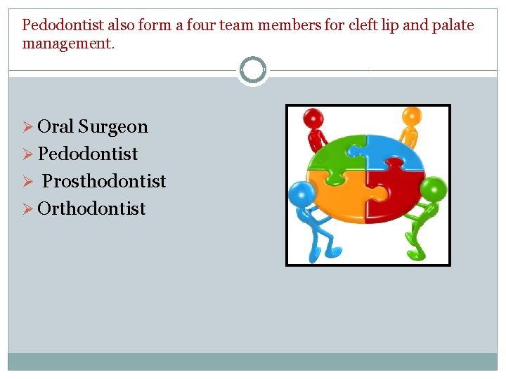 Pedodontist also form a four team members for cleft lip and palate management. Ø