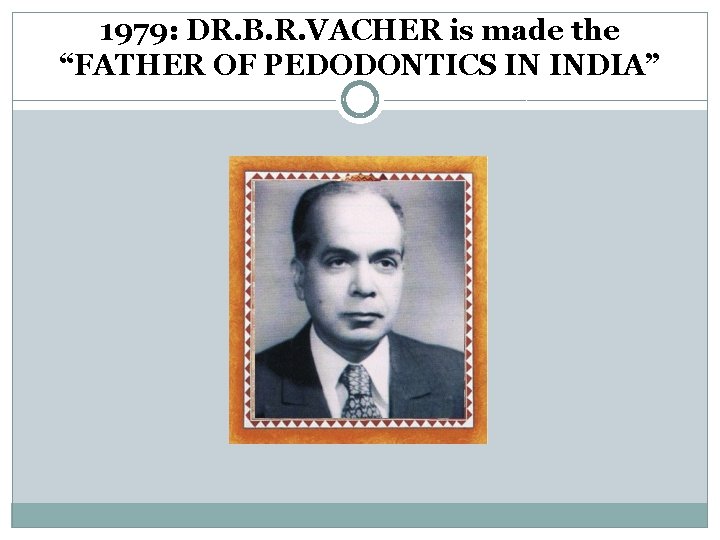 1979: DR. B. R. VACHER is made the “FATHER OF PEDODONTICS IN INDIA” 