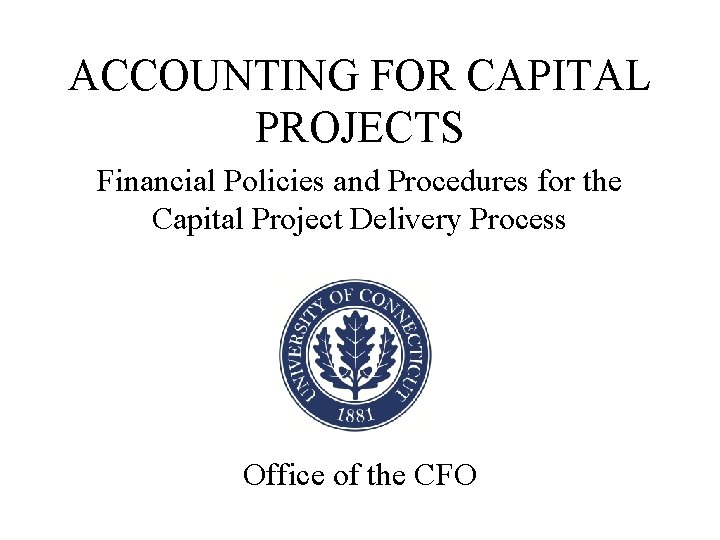ACCOUNTING FOR CAPITAL PROJECTS Financial Policies and Procedures for the Capital Project Delivery Process