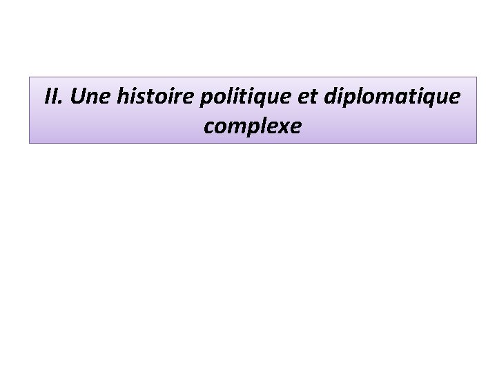 II. Une histoire politique et diplomatique complexe 