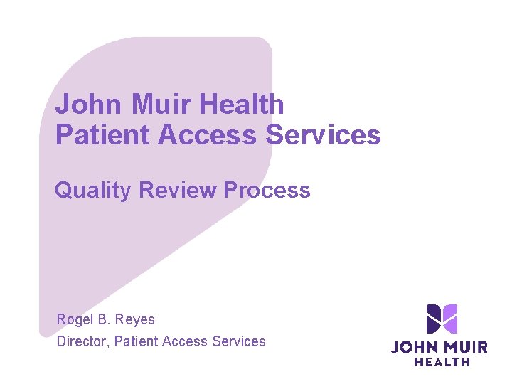 John Muir Health Patient Access Services Quality Review Process Rogel B. Reyes Director, Patient