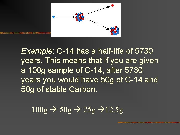 Example: C-14 has a half-life of 5730 years. This means that if you are