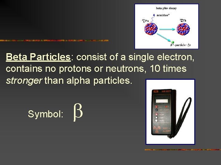 Beta Particles: consist of a single electron, contains no protons or neutrons, 10 times