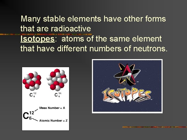 Many stable elements have other forms that are radioactive Isotopes: atoms of the same