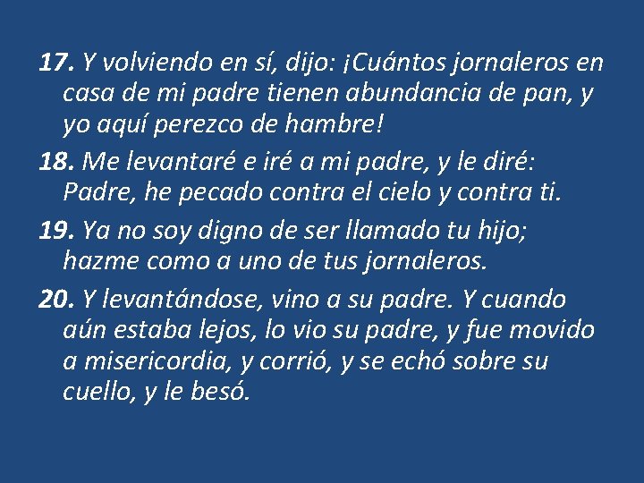 17. Y volviendo en sí, dijo: ¡Cuántos jornaleros en casa de mi padre tienen 17. Y volviendo en sí, dijo: ¡Cuántos jornaleros en casa de mi padre tienen