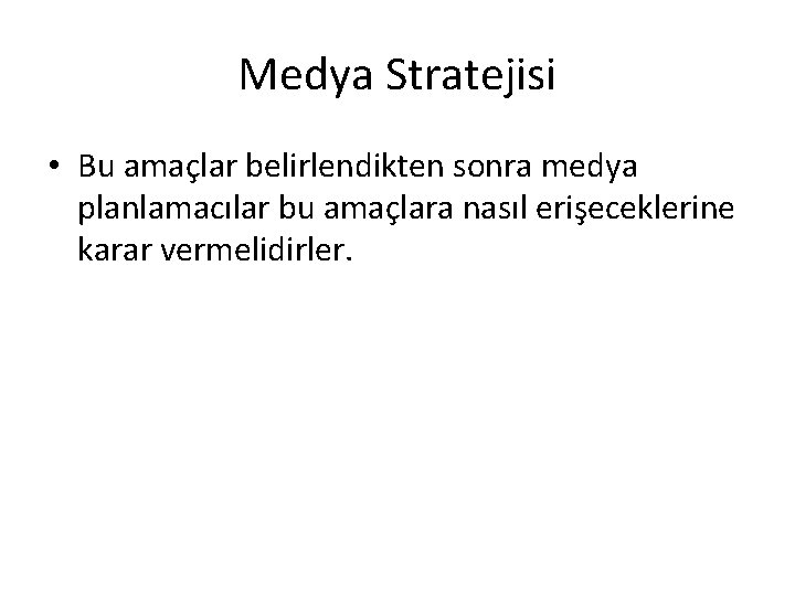 Medya Stratejisi • Bu amaçlar belirlendikten sonra medya planlamacılar bu amaçlara nasıl erişeceklerine karar