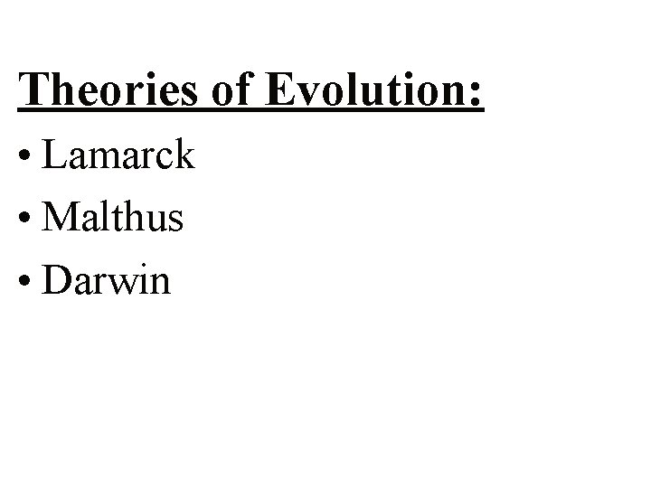 Theories of Evolution: • Lamarck • Malthus • Darwin 