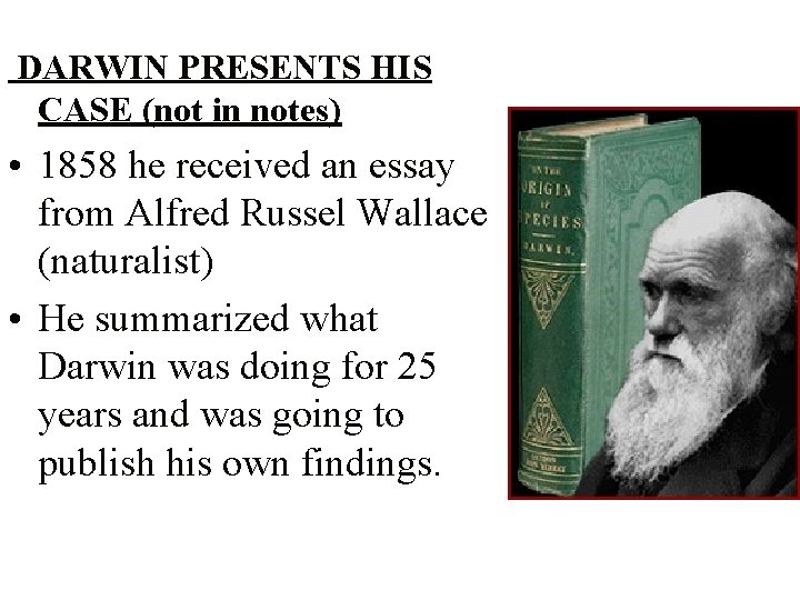 DARWIN PRESENTS HIS CASE (not in notes) • 1858 he received an essay from