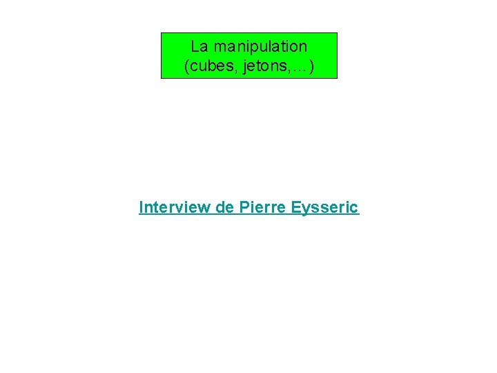 La manipulation (cubes, jetons, …) Interview de Pierre Eysseric 