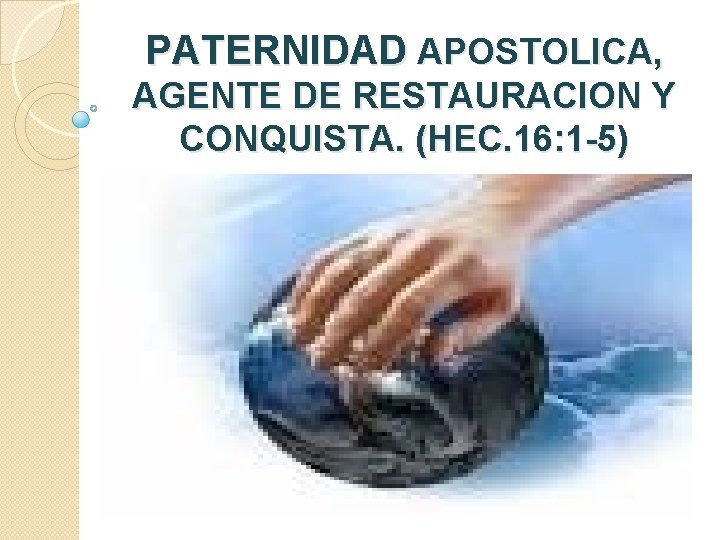 PATERNIDAD APOSTOLICA, AGENTE DE RESTAURACION Y CONQUISTA. (HEC. 16: 1 -5) 