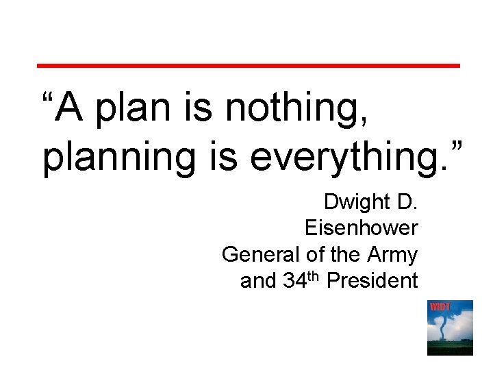 “A plan is nothing, planning is everything. ” Dwight D. Eisenhower General of the