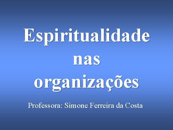 Espiritualidade nas organizações Professora: Simone Ferreira da Costa 